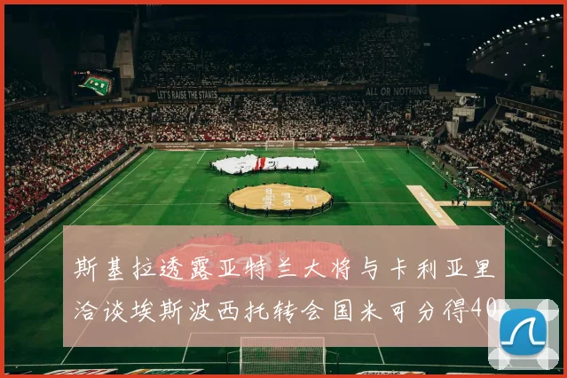 斯基拉透露亚特兰大将与卡利亚里洽谈埃斯波西托转会国米可分得40