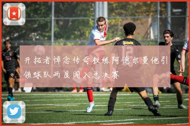 开拓者悼念传奇教练阿德尔曼他引领球队两度闯入总决赛