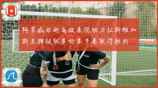 阿贾威尔逊高效表现助力拉斯维加斯王牌轻取多伦多节奏取得胜利