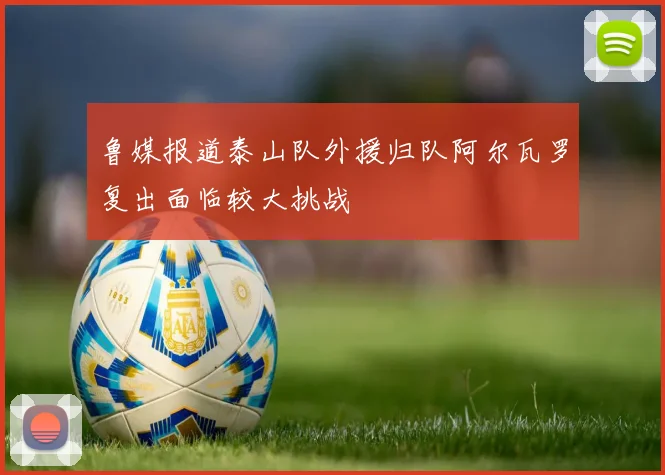 鲁媒报道泰山队外援归队阿尔瓦罗复出面临较大挑战