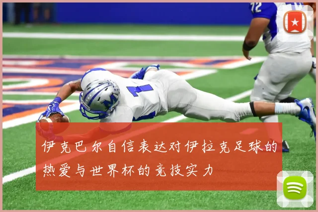 伊克巴尔自信表达对伊拉克足球的热爱与世界杯的竞技实力