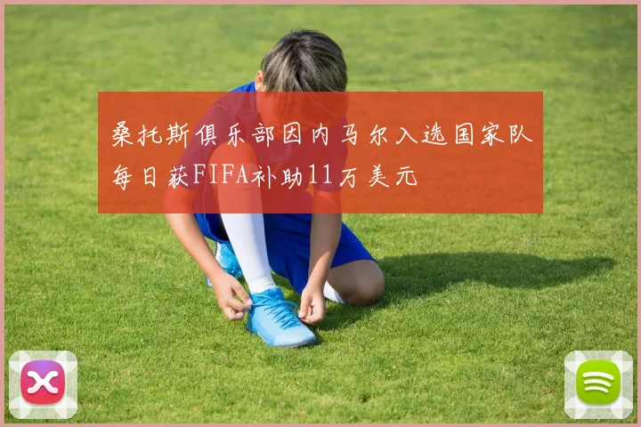 桑托斯俱乐部因内马尔入选国家队每日获FIFA补助11万美元