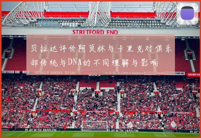 贝拉达评价阿莫林与卡里克对俱乐部传统与DNA的不同理解与影响