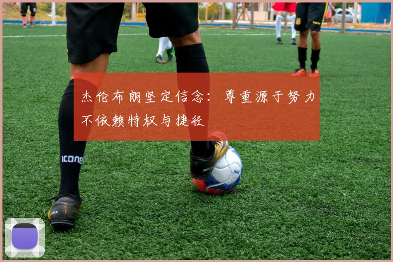 杰伦布朗坚定信念：尊重源于努力不依赖特权与捷径