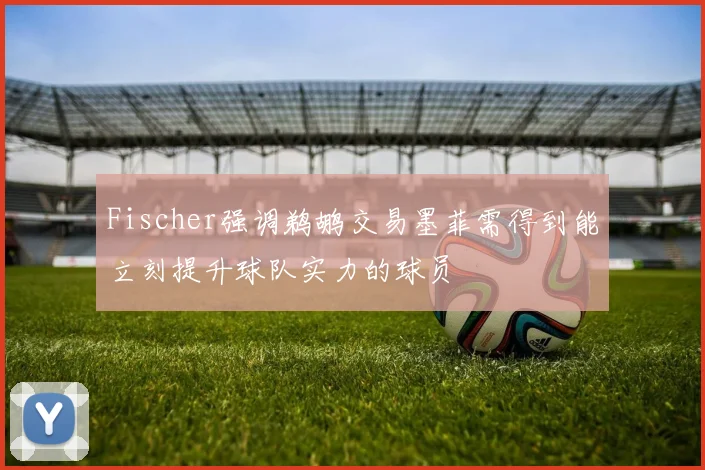 Fischer强调鹈鹕交易墨菲需得到能立刻提升球队实力的球员