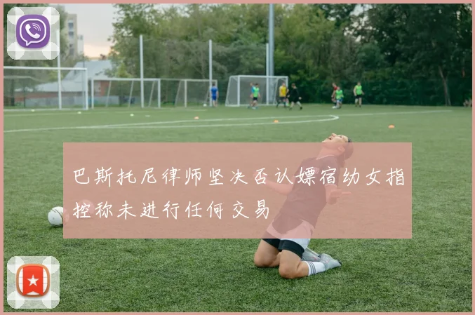 巴斯托尼律师坚决否认嫖宿幼女指控称未进行任何交易