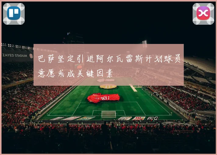 巴萨坚定引进阿尔瓦雷斯计划球员意愿或成关键因素