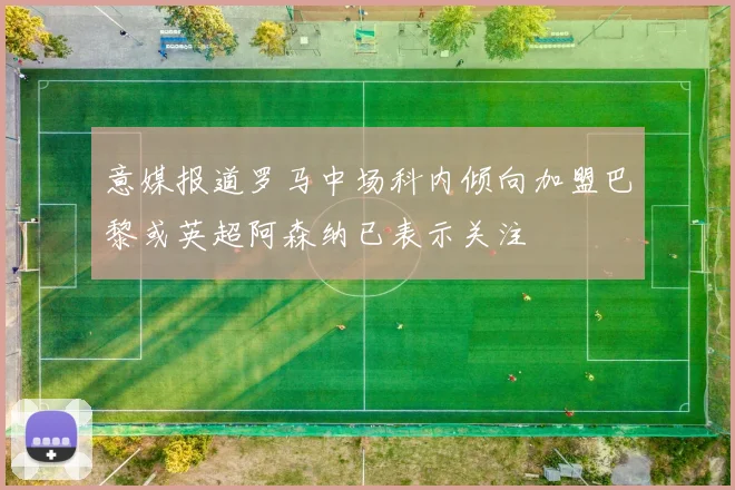 意媒报道罗马中场科内倾向加盟巴黎或英超阿森纳已表示关注